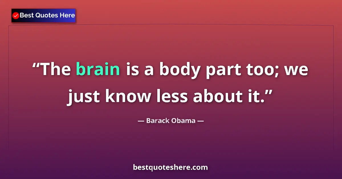 Quote by Barack Obama: The brain is a body part too; we just know less ab