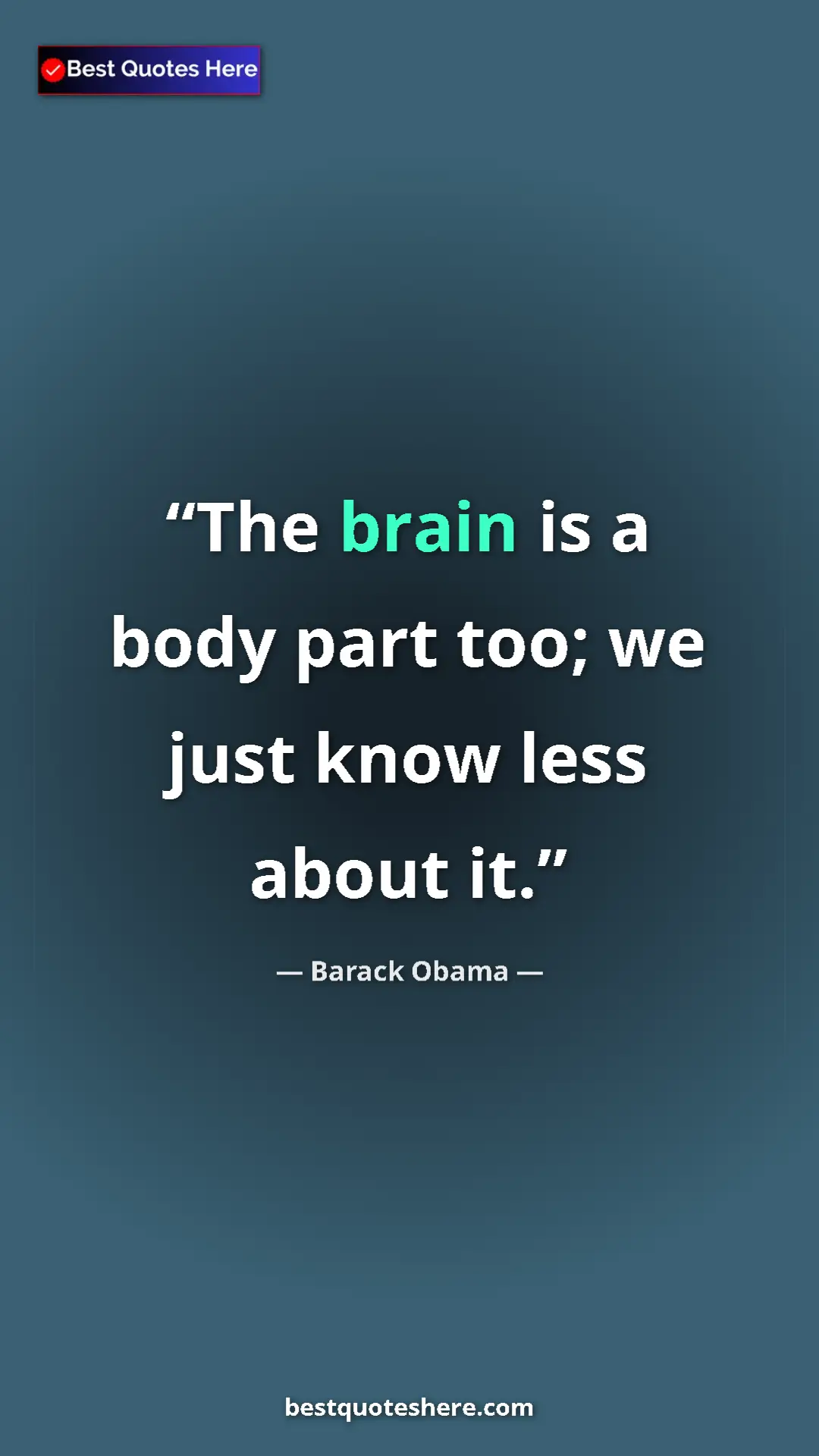 Barack Obama Quote Card: "The brain is a body part too; we just know less about it." Pinterest quote poster by Barack Obama: "The brain is a body part too; we just know less about it."