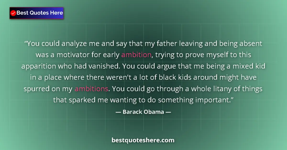 Quote by Barack Obama: You could analyze me and say that my father leaving and being absent was a motivator for early ambit...