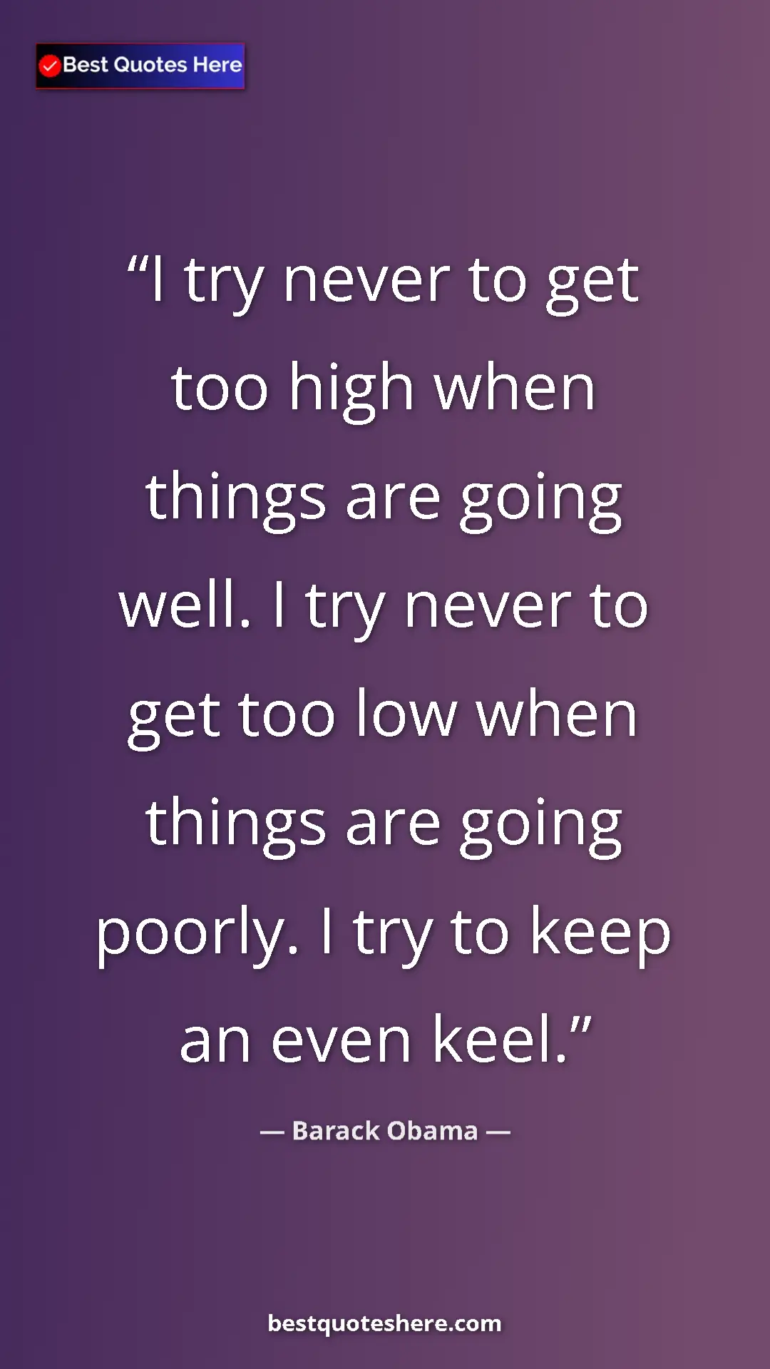 Barack Obama Quote Card: "I try never to get too high when things are going well. I..." Pinterest quote poster by Barack Obama: "I try never to get too high when things are going well. I..."