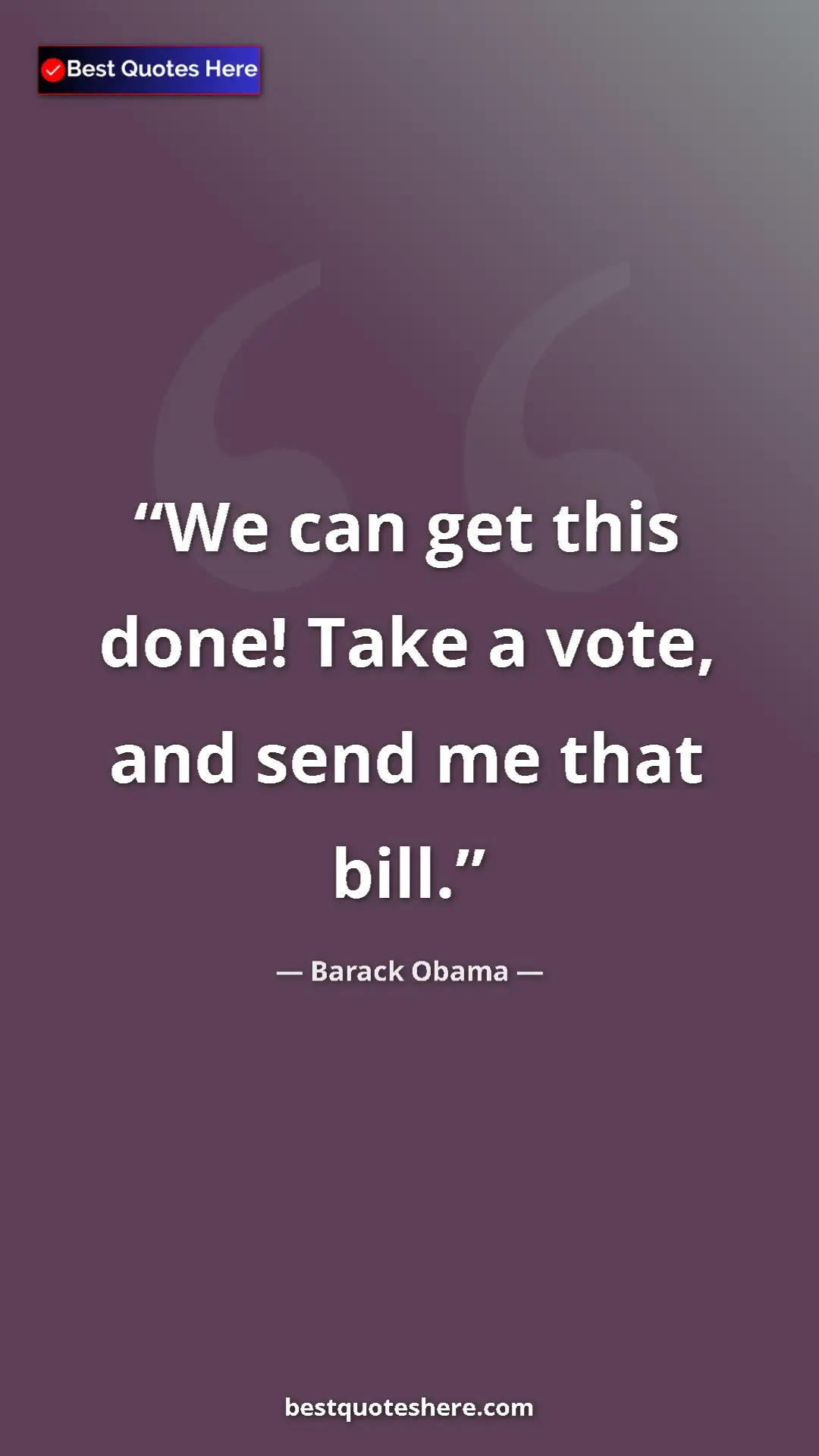 Barack Obama Quote Card: "We can get this done! Take a vote, and send me that bill." Pinterest quote poster by Barack Obama: "We can get this done! Take a vote, and send me that bill."