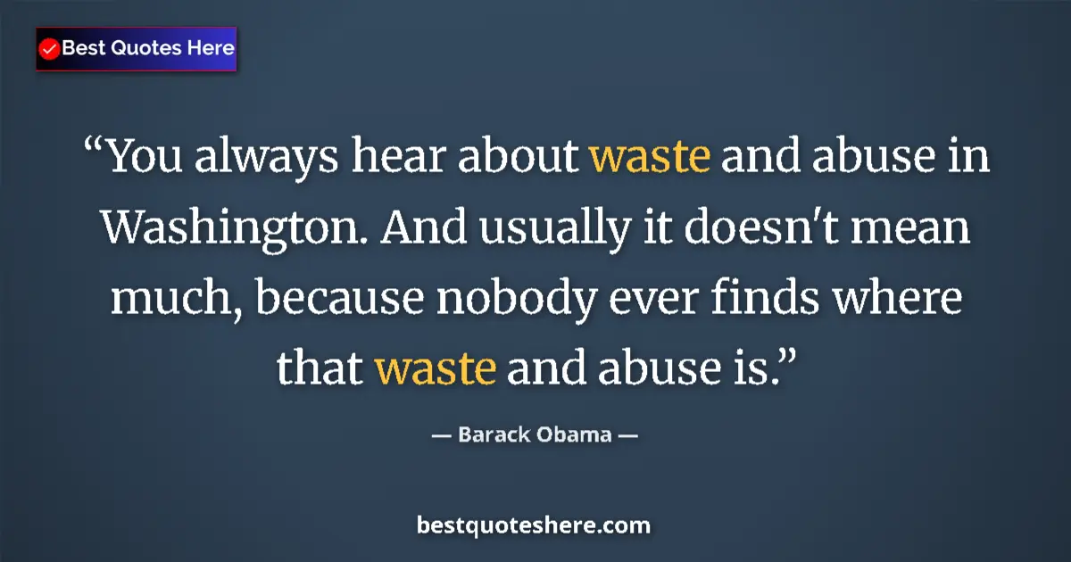 Quote by Barack Obama: You always hear about waste and abuse in Washington. And usually it doesn't mean much, because nobod...