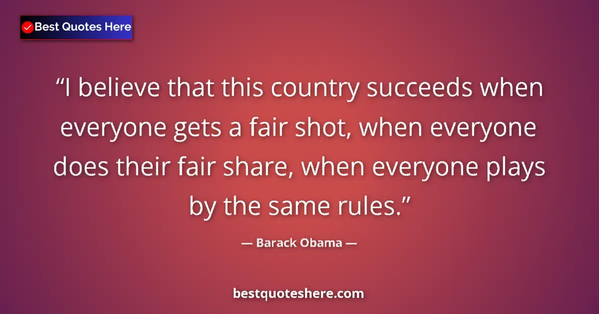 Barack Obama Quote: "I believe that this country succeeds when everyone gets a..." Barack Obama quote: "I believe that this country succeeds when everyone gets a..."