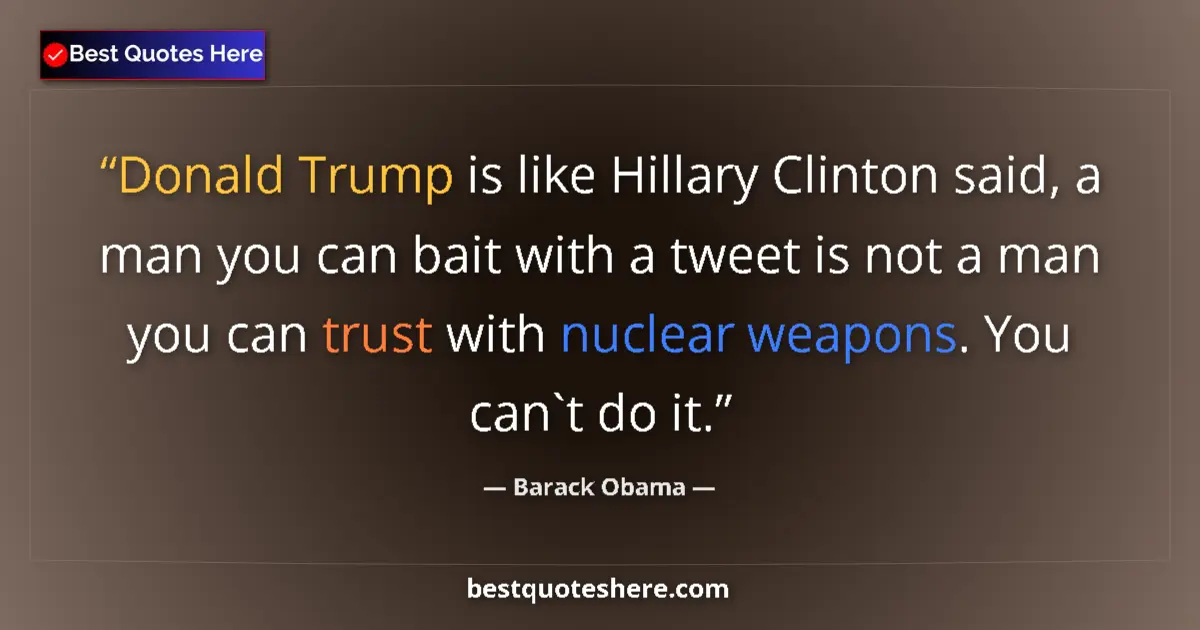 Quote by Barack Obama: Donald Trump is like Hillary Clinton said, a man you can bait with a tweet is not a man you can trus...