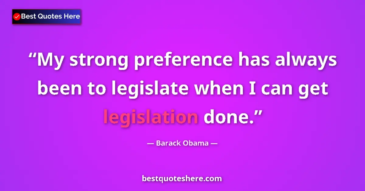 Quote by Barack Obama: My strong preference has always been to legislate when I can get legislation done....