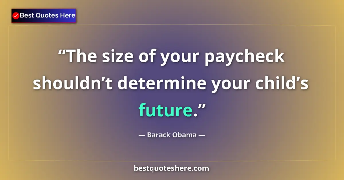 Quote by Barack Obama: The size of your paycheck shouldn’t determine your child’s future....