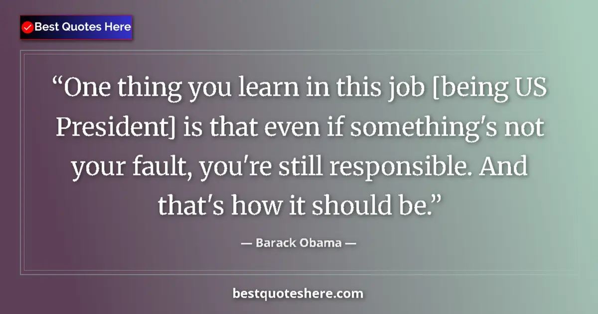 Image for the quote by Barack Obama: One thing you learn in this job [being US President] is that even if something's not your fault, you...