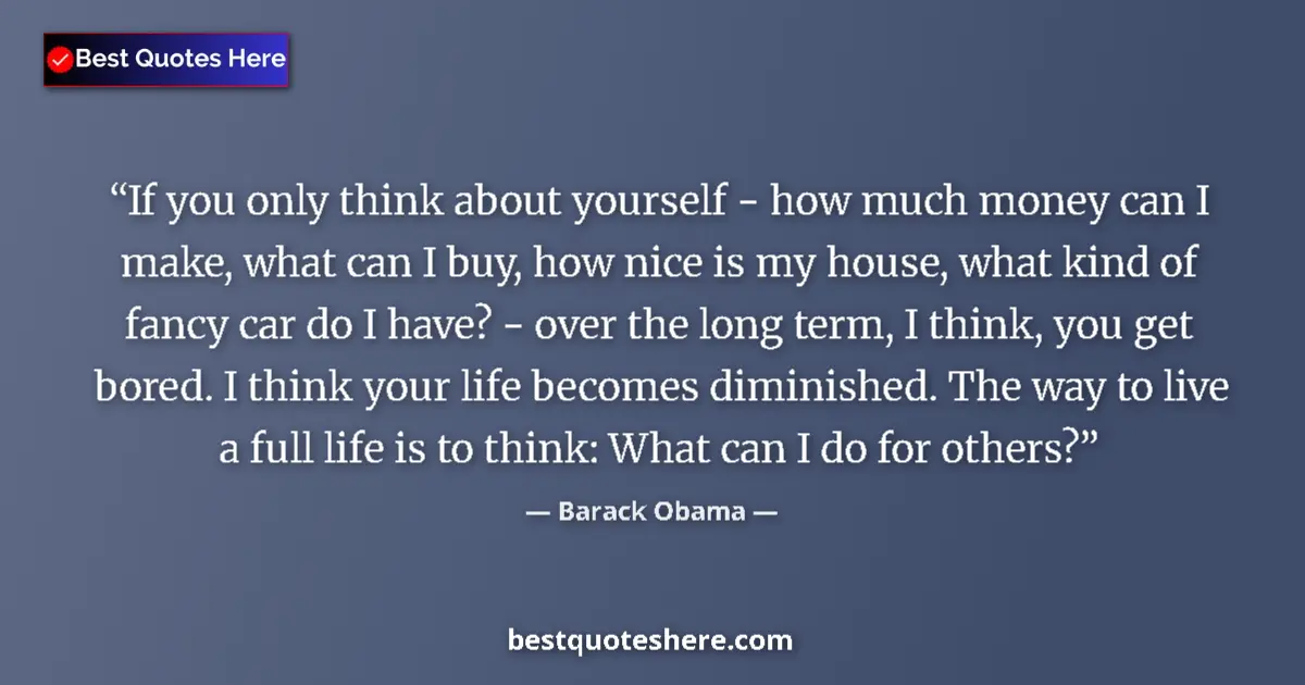 Barack Obama Quote: "If you only think about yourself - how much money can I..." Barack Obama quote: "If you only think about yourself - how much money can I..."