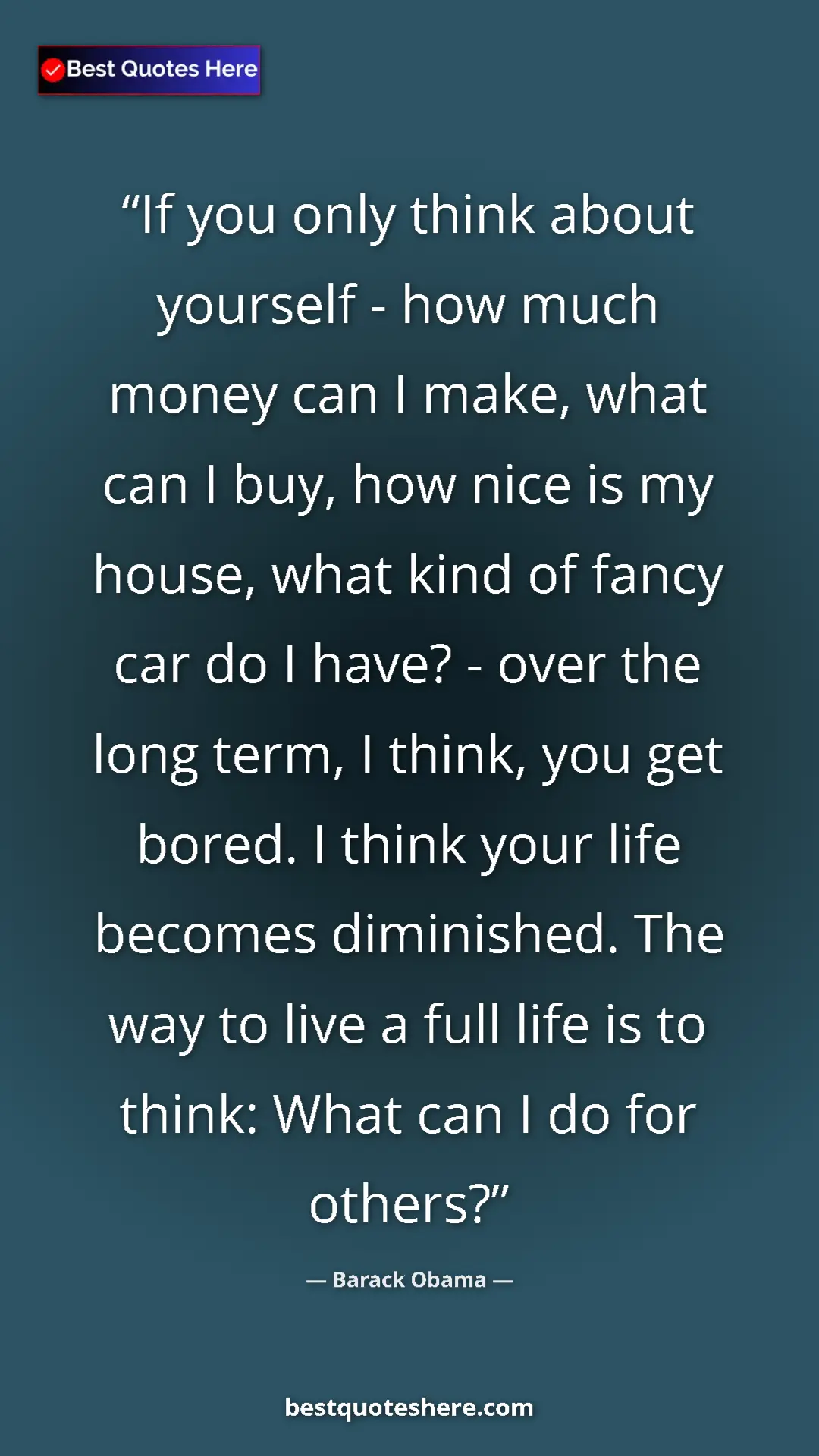 Barack Obama Quote Card: "If you only think about yourself - how much money can I..." Pinterest quote poster by Barack Obama: "If you only think about yourself - how much money can I..."