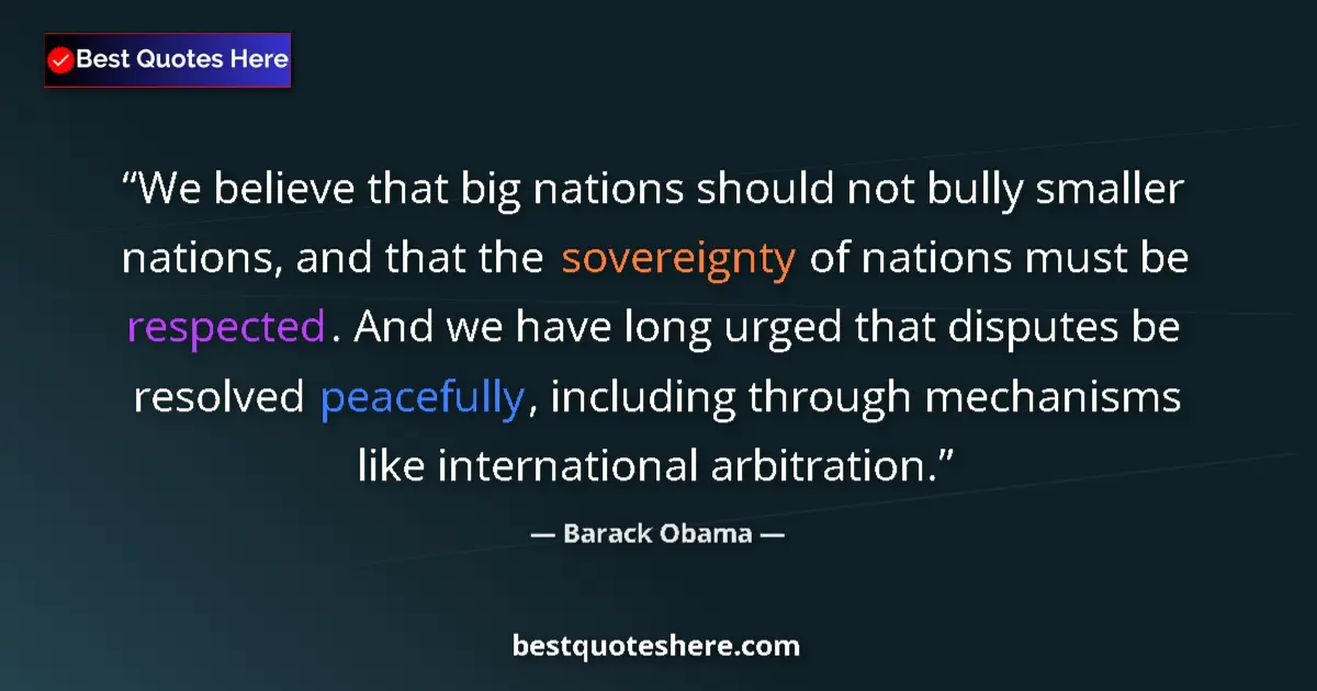 Quote by Barack Obama: We believe that big nations should not bully smaller nations, and that the sovereignty of nations mu...
