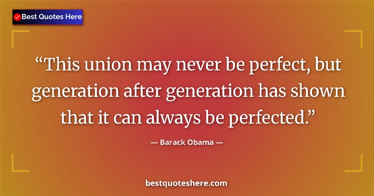 Quote by Barack Obama: This union may never be perfect, but generation after generation has shown that it can always be per...