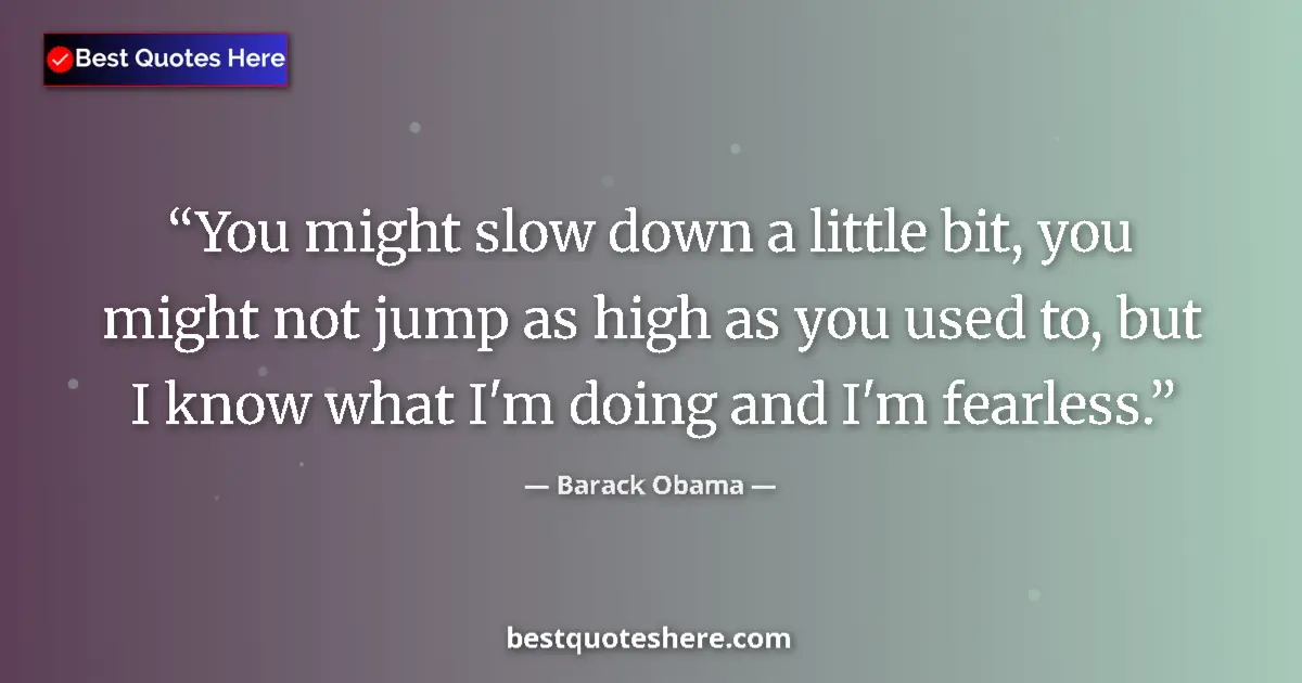 Quote by Barack Obama: You might slow down a little bit, you might not jump as high as you used to, but I know what I'm doi...