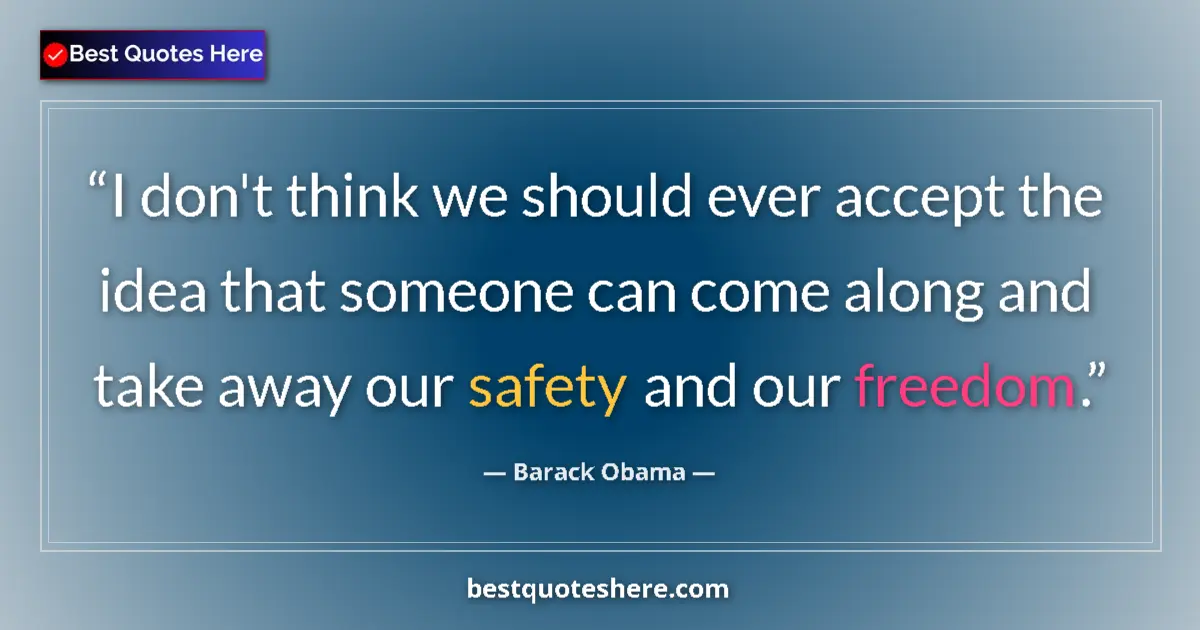 Quote by Barack Obama: I don't think we should ever accept the idea that someone can come along and take away our safety an...
