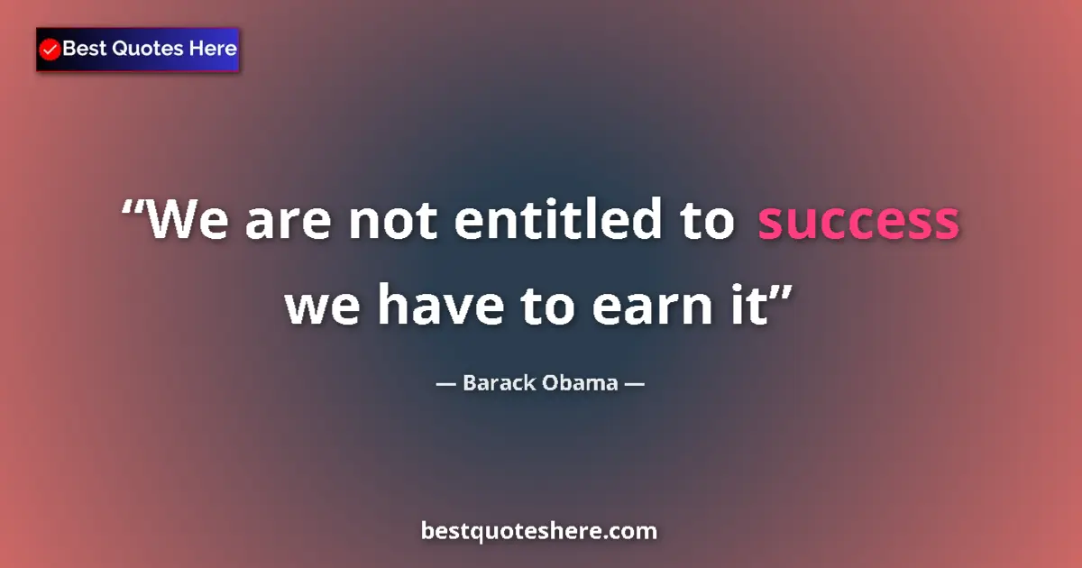Quote by Barack Obama: We are not entitled to success we have to earn it