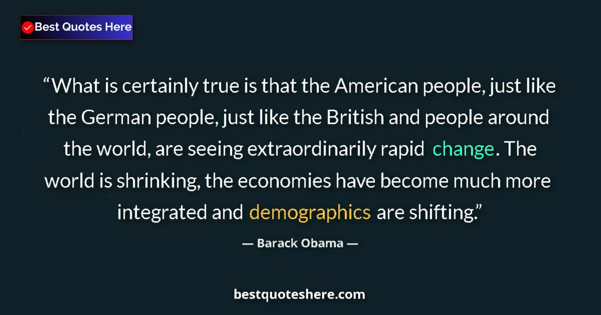 Quote by Barack Obama: What is certainly true is that the American people, just like the German people, just like the Briti...