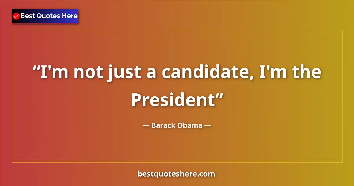 Quote by Barack Obama: I'm not just a candidate, I'm the President...