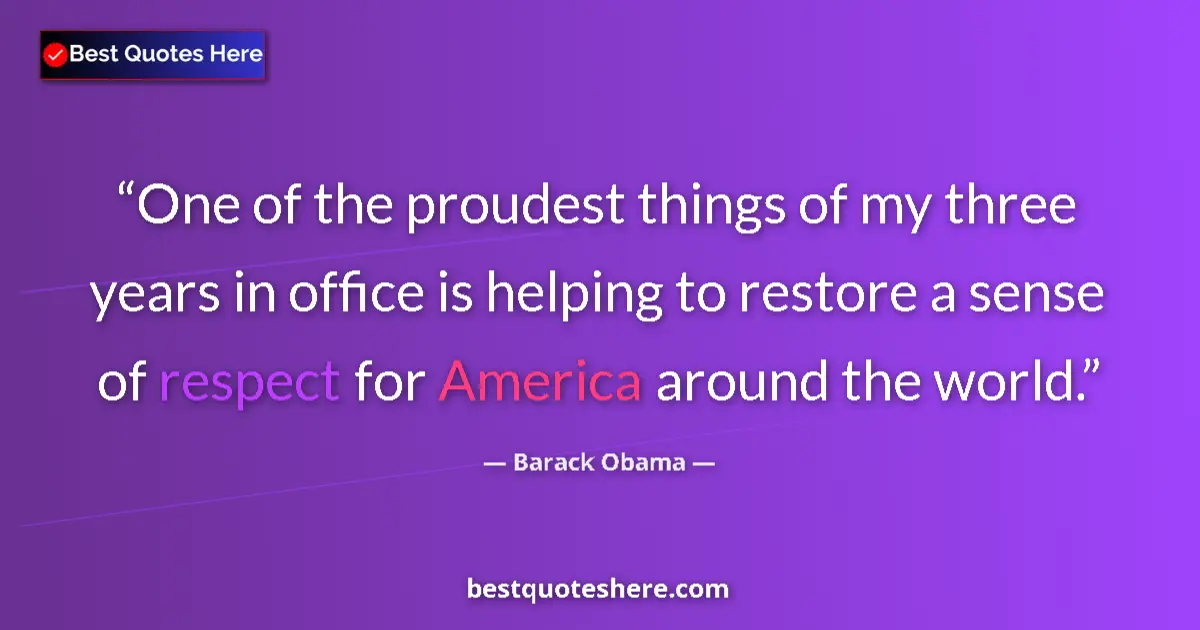 Quote by Barack Obama: One of the proudest things of my three years in office is helping to restore a sense of respect for ...