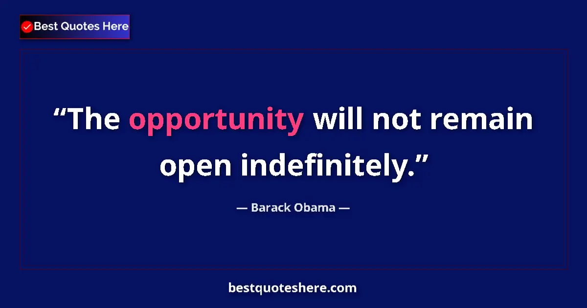Quote by Barack Obama: The opportunity will not remain open indefinitely....