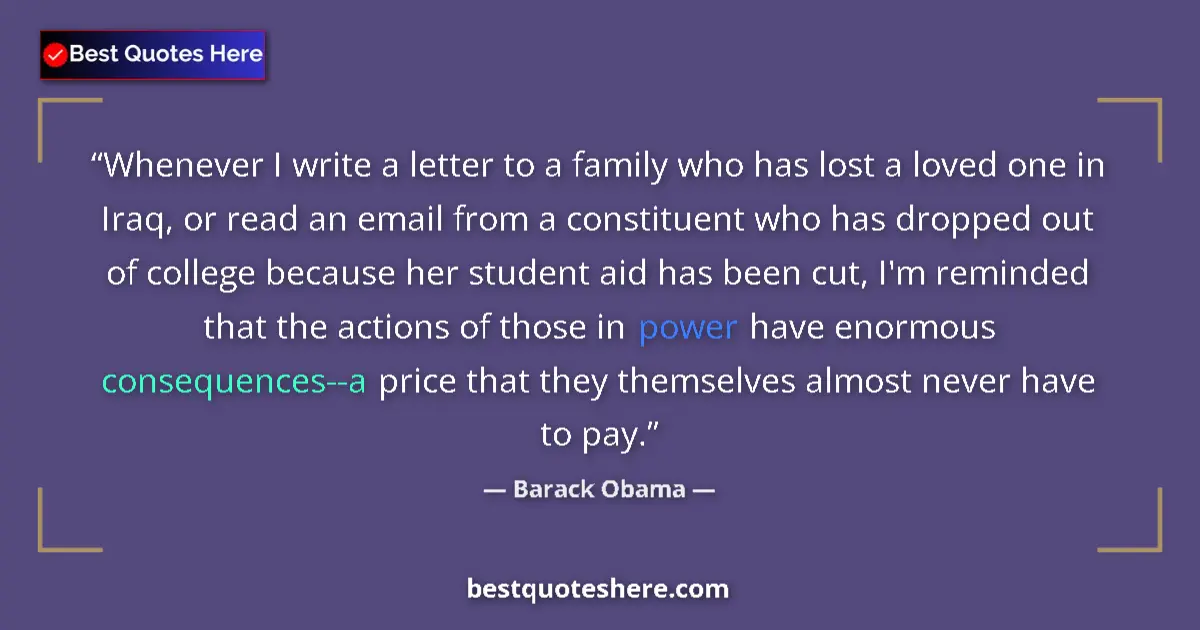 Image for the quote by Barack Obama: Whenever I write a letter to a family who has lost a loved one in Iraq, or read an email from a cons...
