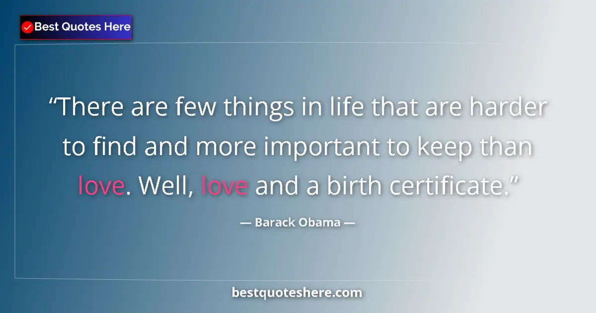 Quote by Barack Obama: There are few things in life that are harder to find and more important to keep than love. Well, lov...