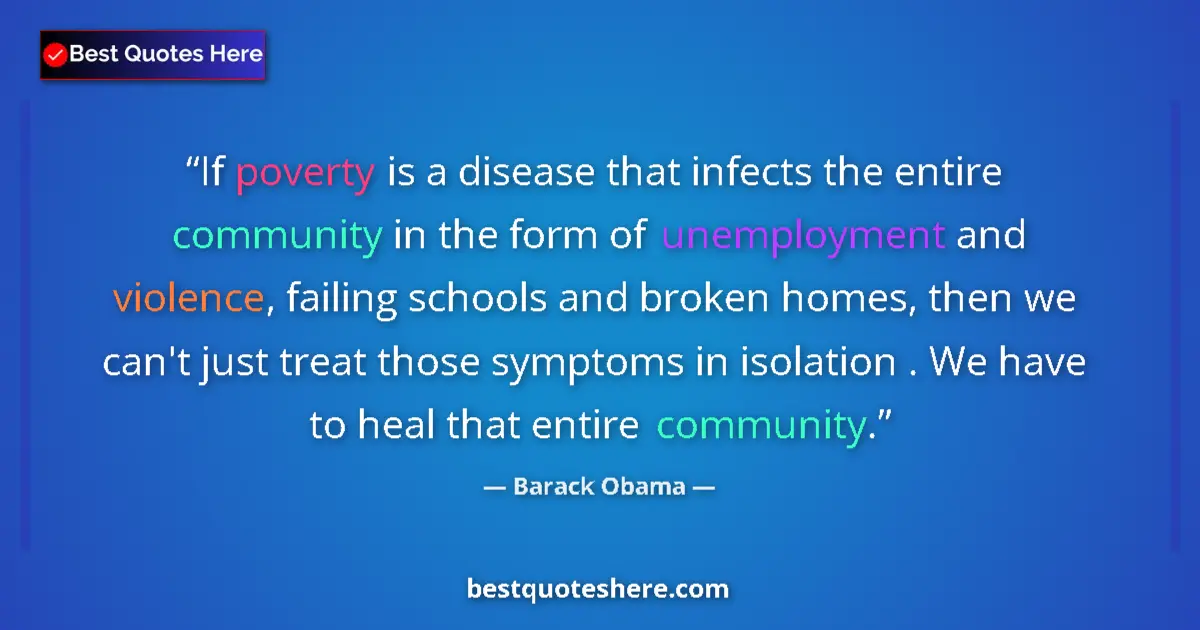 Quote by Barack Obama: If poverty is a disease that infects the entire community in the form of unemployment and violence, ...