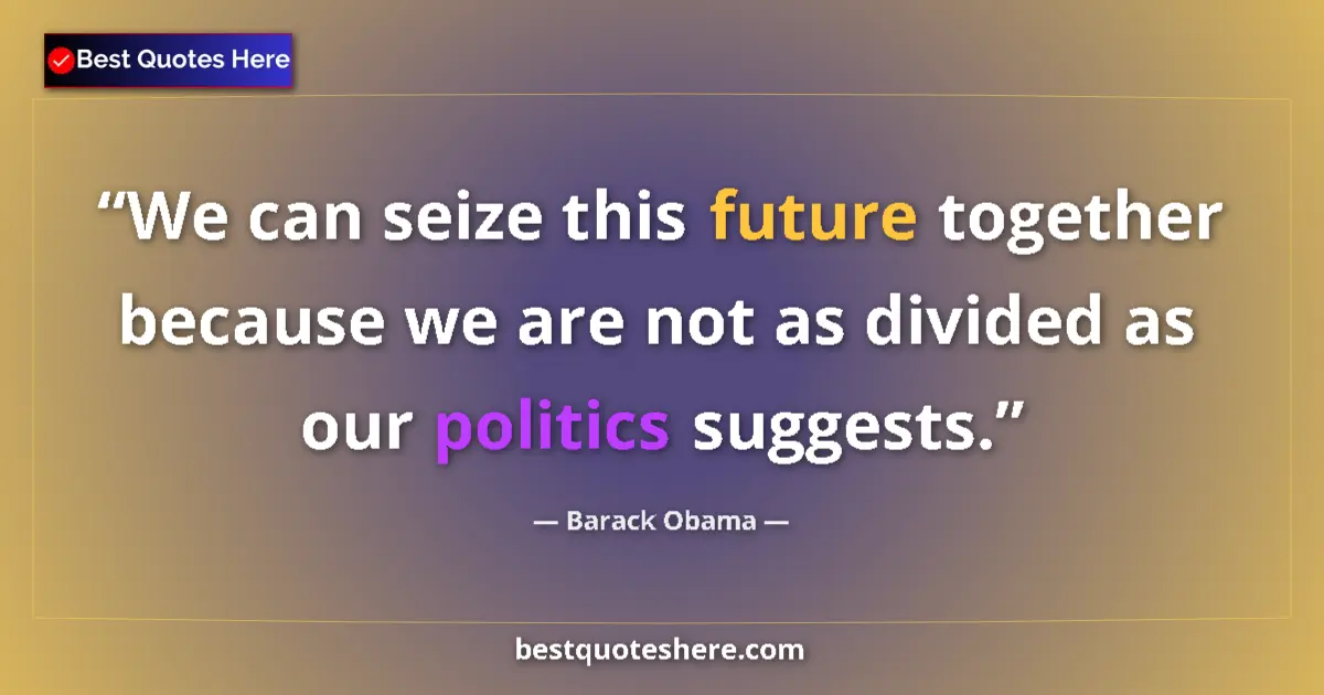 Image for the quote by Barack Obama: We can seize this future together because we are not as divided as our politics suggests....
