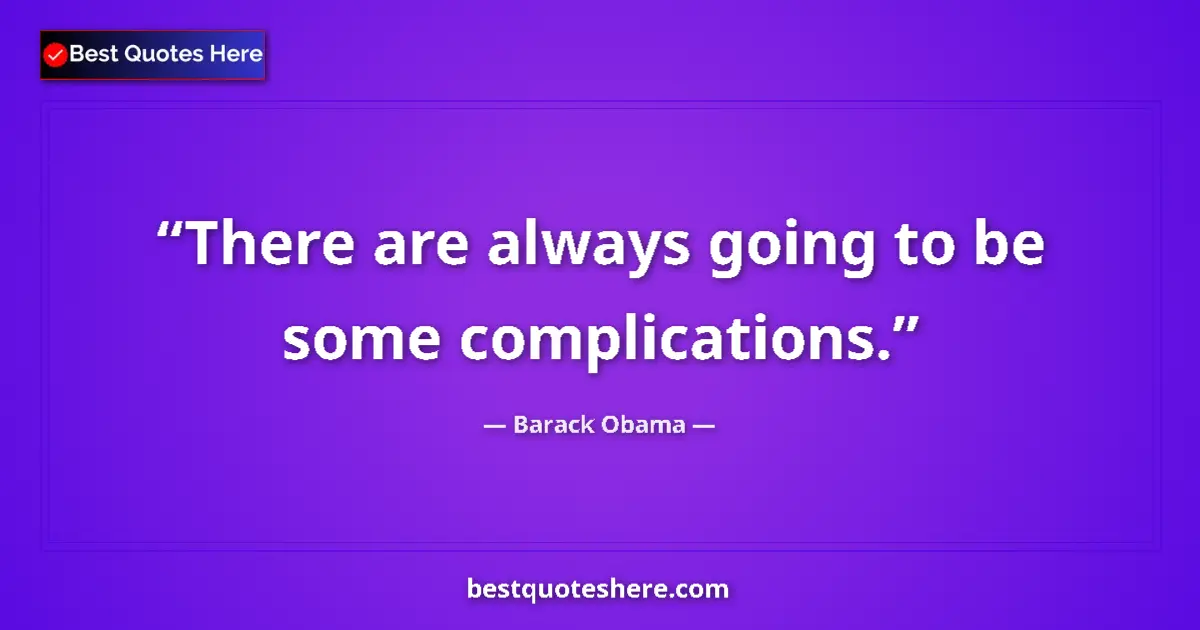 Quote by Barack Obama: There are always going to be some complications.