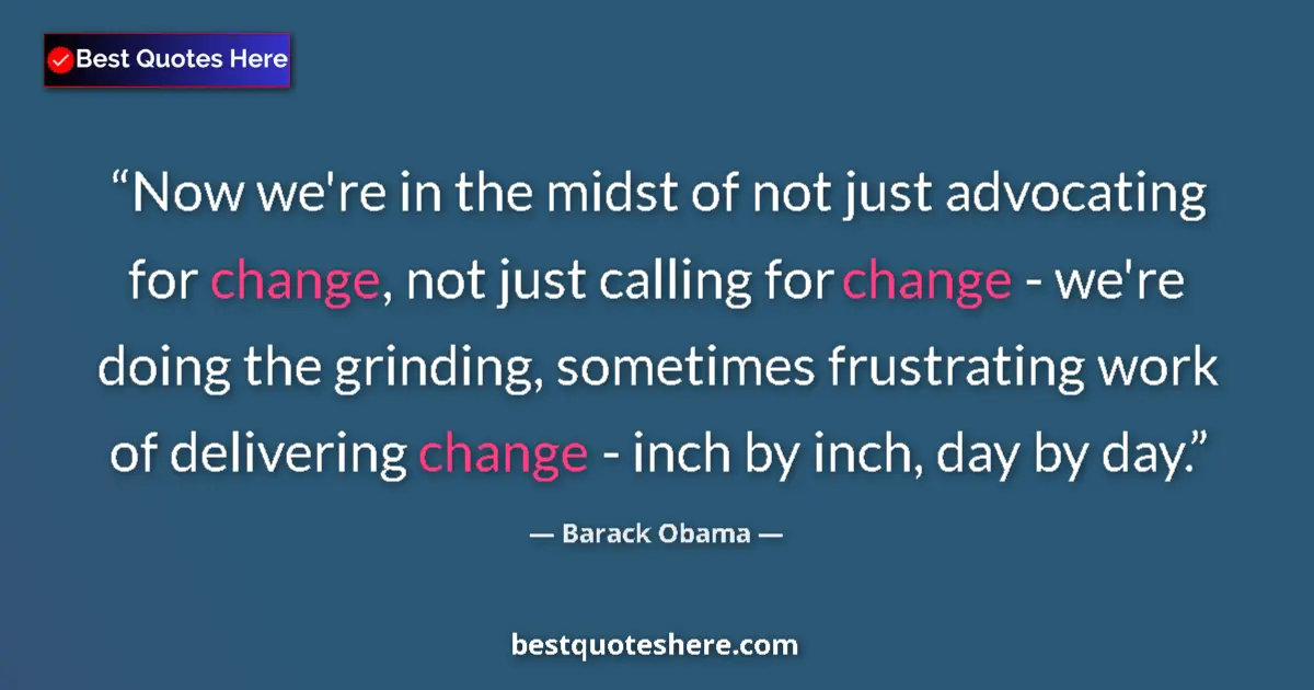 Image for the quote by Barack Obama: Now we're in the midst of not just advocating for change, not just calling for change - we're doing ...