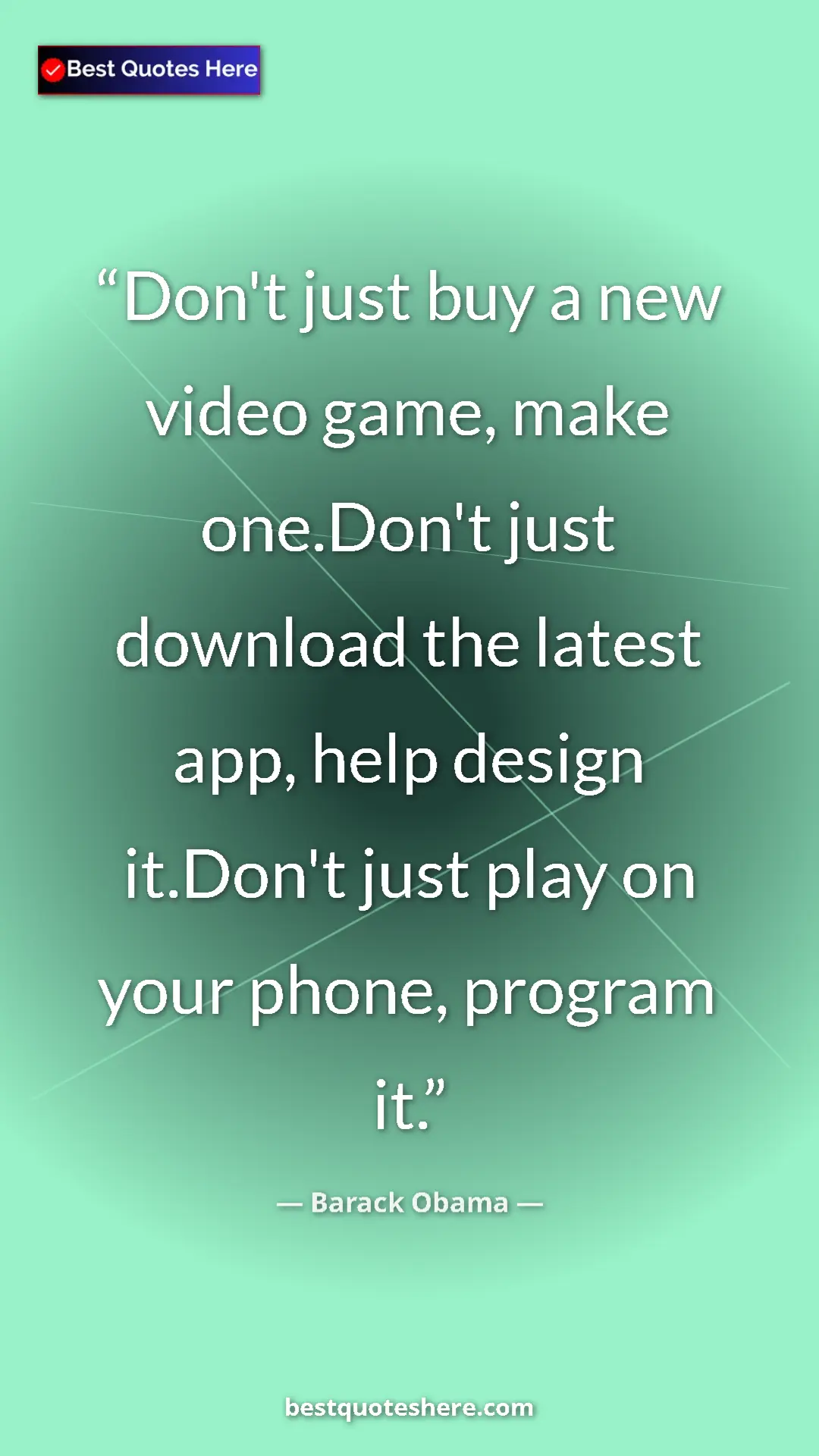 Barack Obama Quote Card: "Don't just buy a new video game, make one.Don't just..." Pinterest quote poster by Barack Obama: "Don't just buy a new video game, make one.Don't just..."