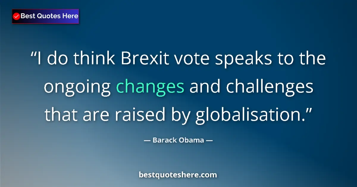 Quote by Barack Obama: I do think Brexit vote speaks to the ongoing changes and challenges that are raised by globalisation...