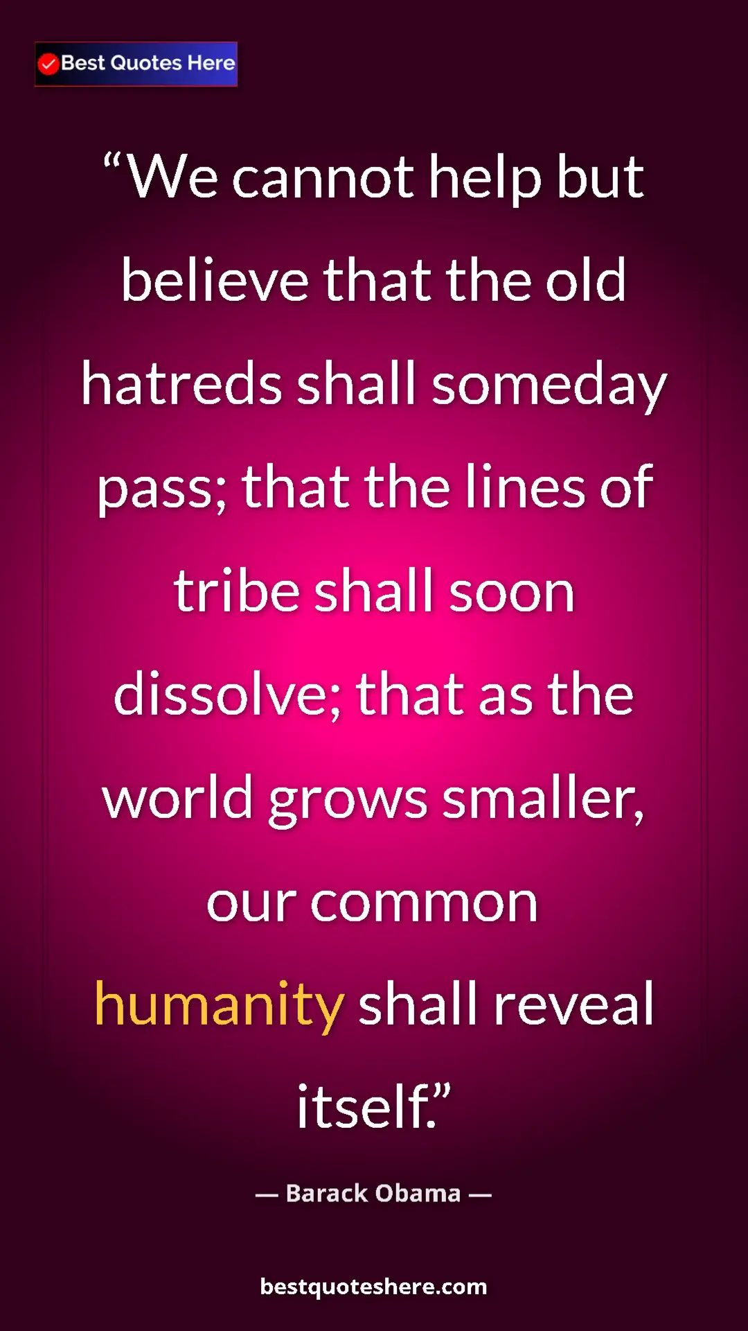 Barack Obama Quote Card: "We cannot help but believe that the old hatreds shall..." Pinterest quote poster by Barack Obama: "We cannot help but believe that the old hatreds shall..."