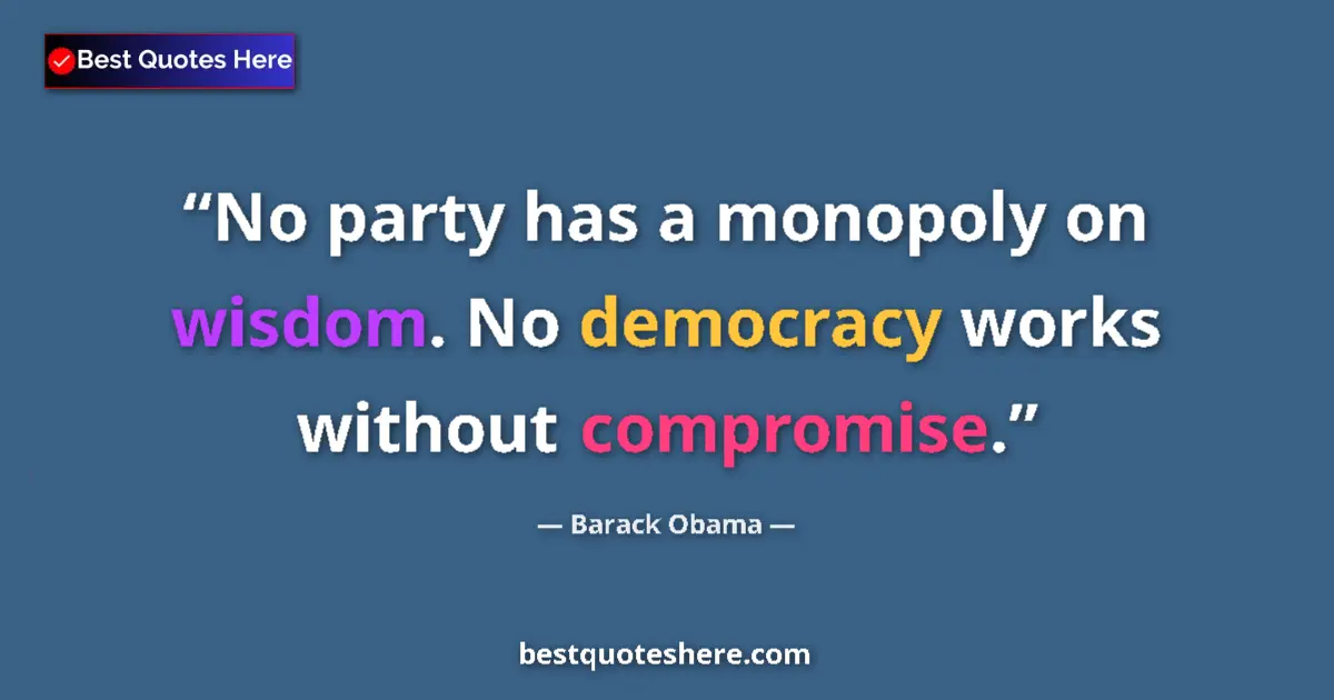 Quote by Barack Obama: No party has a monopoly on wisdom. No democracy works without compromise....
