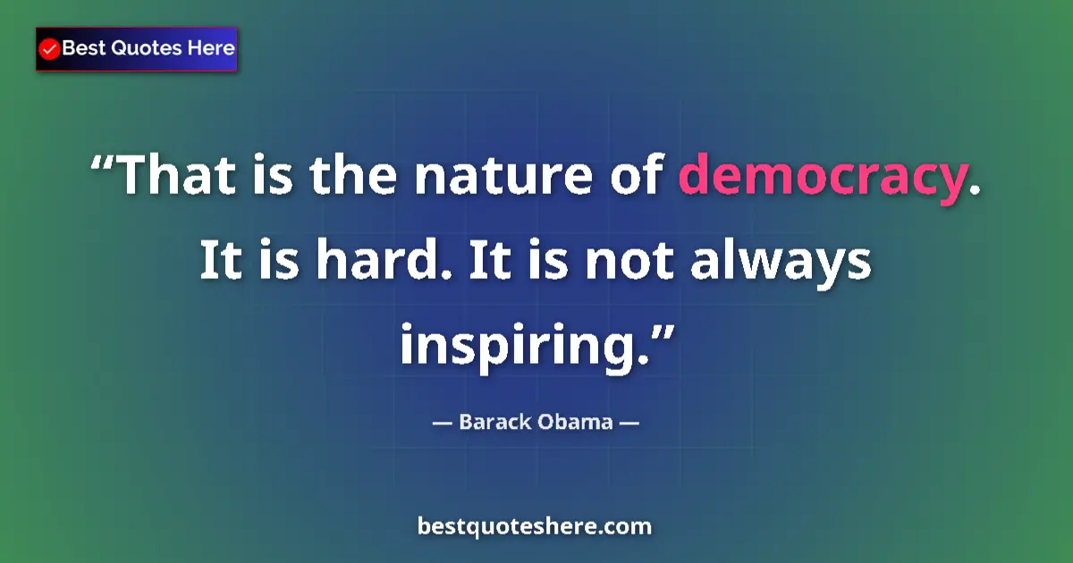 Image for the quote by Barack Obama: That is the nature of democracy. It is hard. It is not always inspiring....