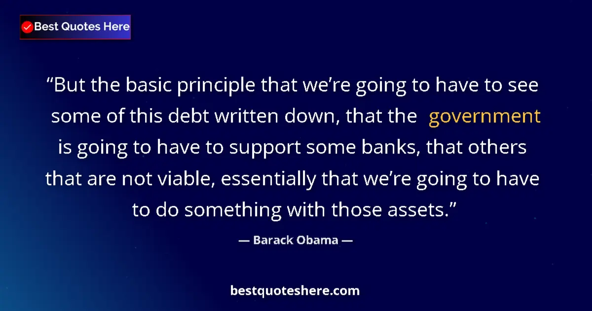 Quote by Barack Obama: But the basic principle that we’re going to have to see some of this debt written down, that the gov...
