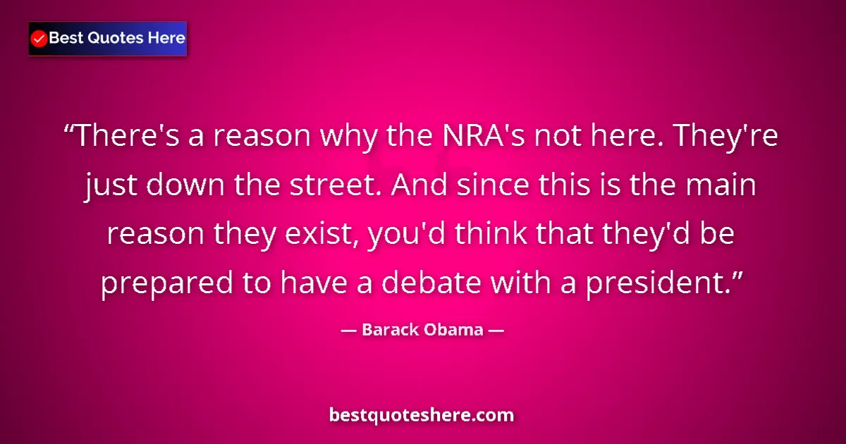 Quote by Barack Obama: There's a reason why the NRA's not here. They're j