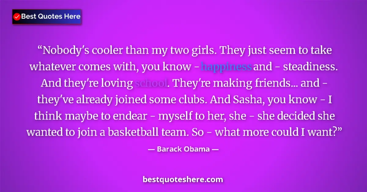Quote by Barack Obama: Nobody's cooler than my two girls. They just seem to take whatever comes with, you know - happiness ...