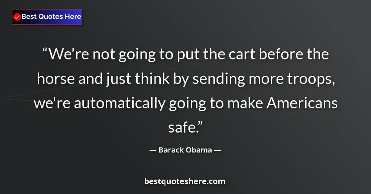 Image for the quote by Barack Obama: We're not going to put the cart before the horse and just think by sending more troops, we're automa...