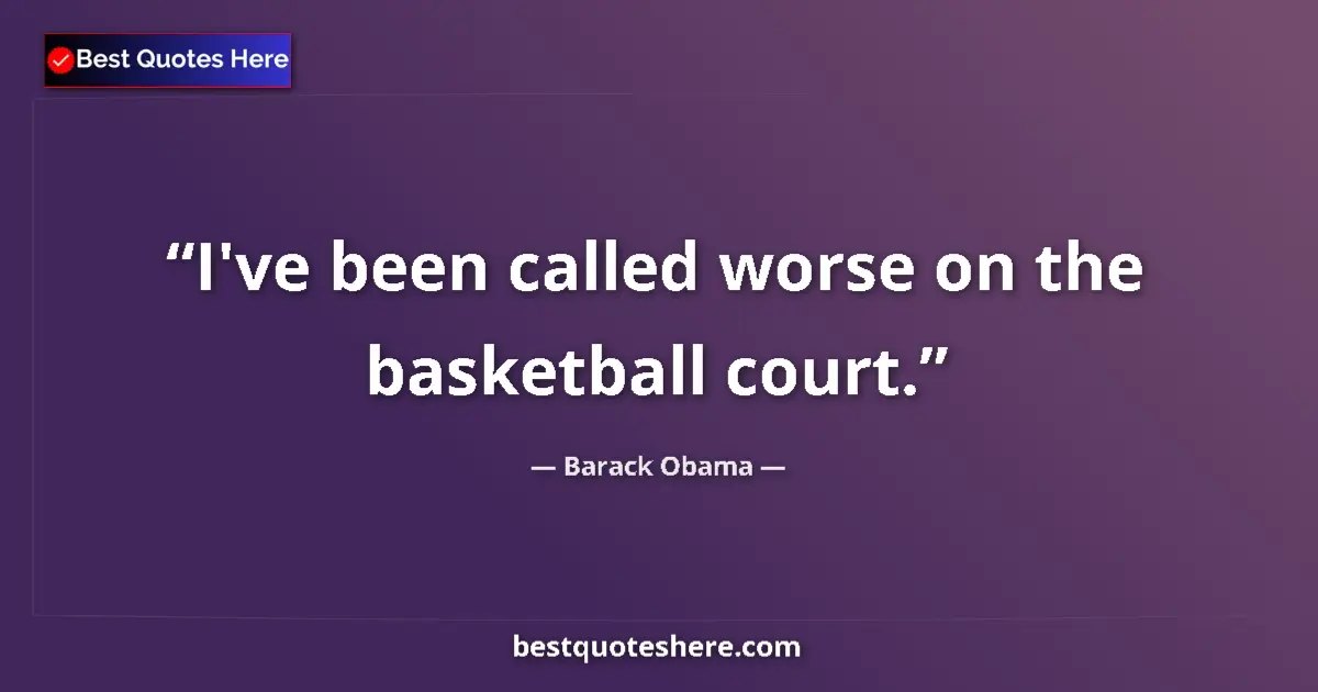Quote by Barack Obama: I've been called worse on the basketball court.