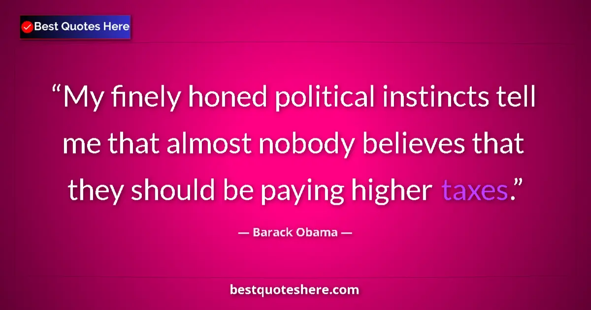 Quote by Barack Obama: My finely honed political instincts tell me that almost nobody believes that they should be paying h...