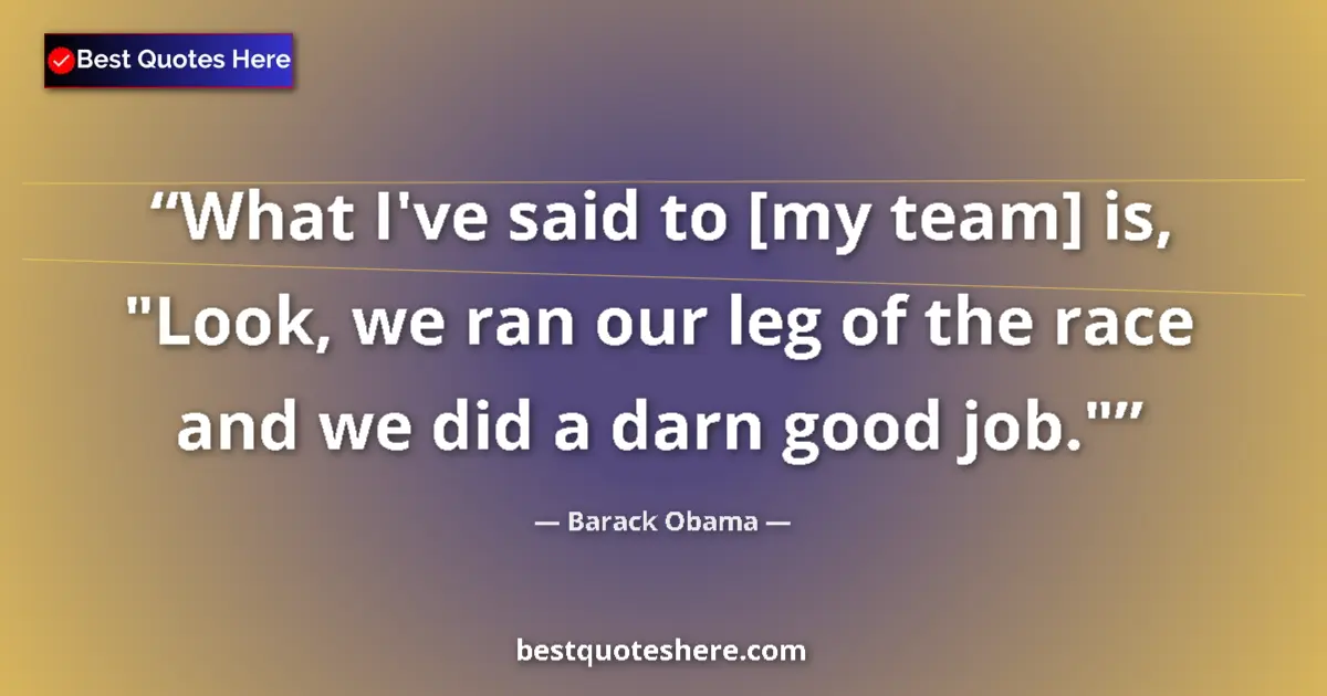 Quote by Barack Obama: What I've said to [my team] is, "Look, we ran our 
