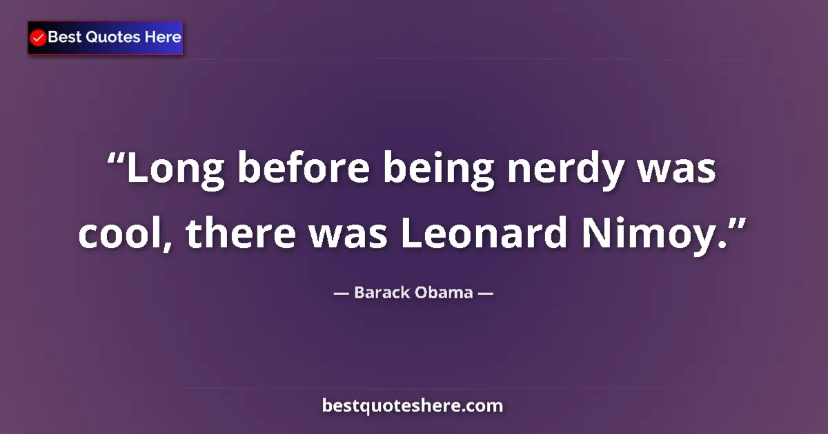 Quote by Barack Obama: Long before being nerdy was cool, there was Leonard Nimoy....
