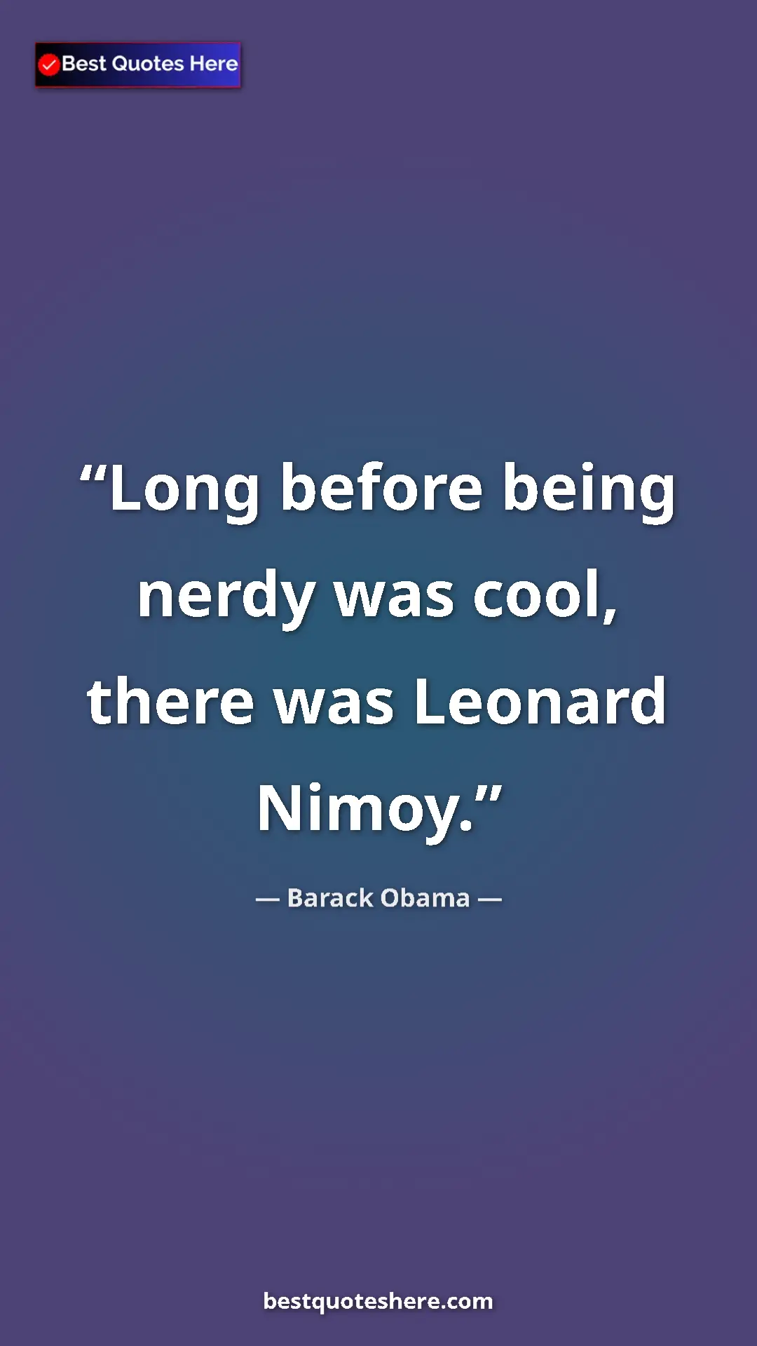 Barack Obama Quote Card: "Long before being nerdy was cool, there was Leonard Nimoy." Pinterest quote poster by Barack Obama: "Long before being nerdy was cool, there was Leonard Nimoy."