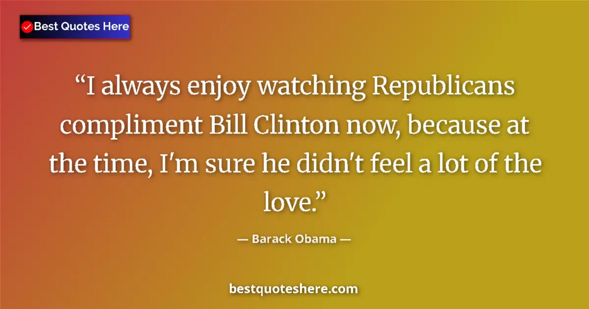 Quote by Barack Obama: I always enjoy watching Republicans compliment Bil