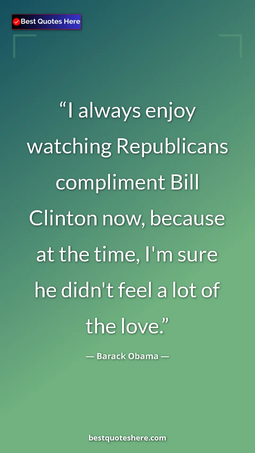 Barack Obama Quote Card: "I always enjoy watching Republicans compliment Bill Clinton..." Pinterest quote poster by Barack Obama: "I always enjoy watching Republicans compliment Bill Clinton..."