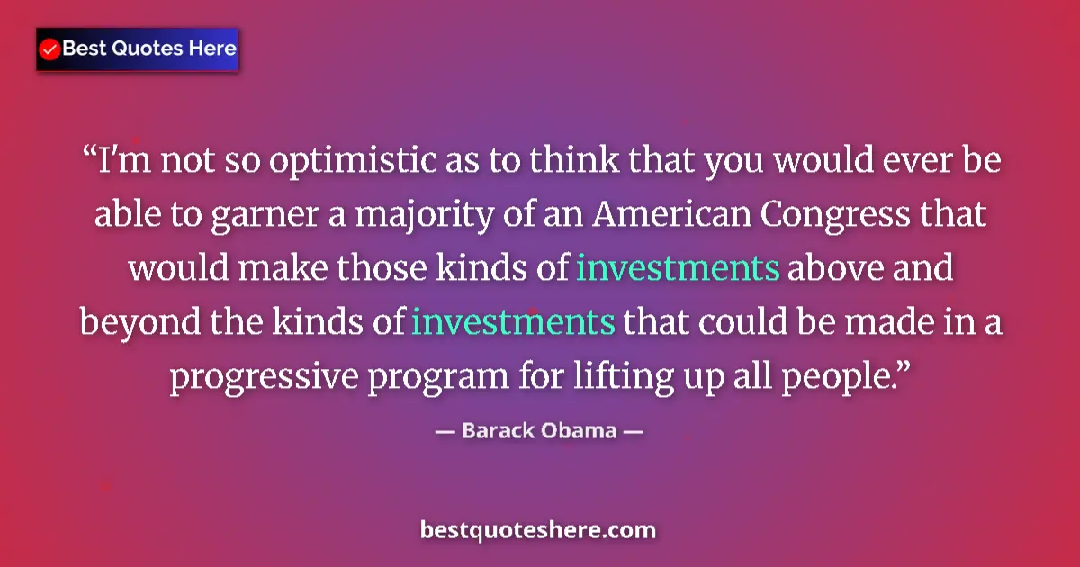 Image for the quote by Barack Obama: I'm not so optimistic as to think that you would ever be able to garner a majority of an American Co...