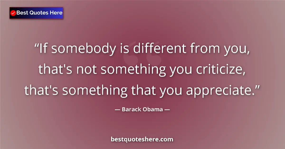 Image for the quote by Barack Obama: If somebody is different from you, that's not something you criticize, that's something that you app...