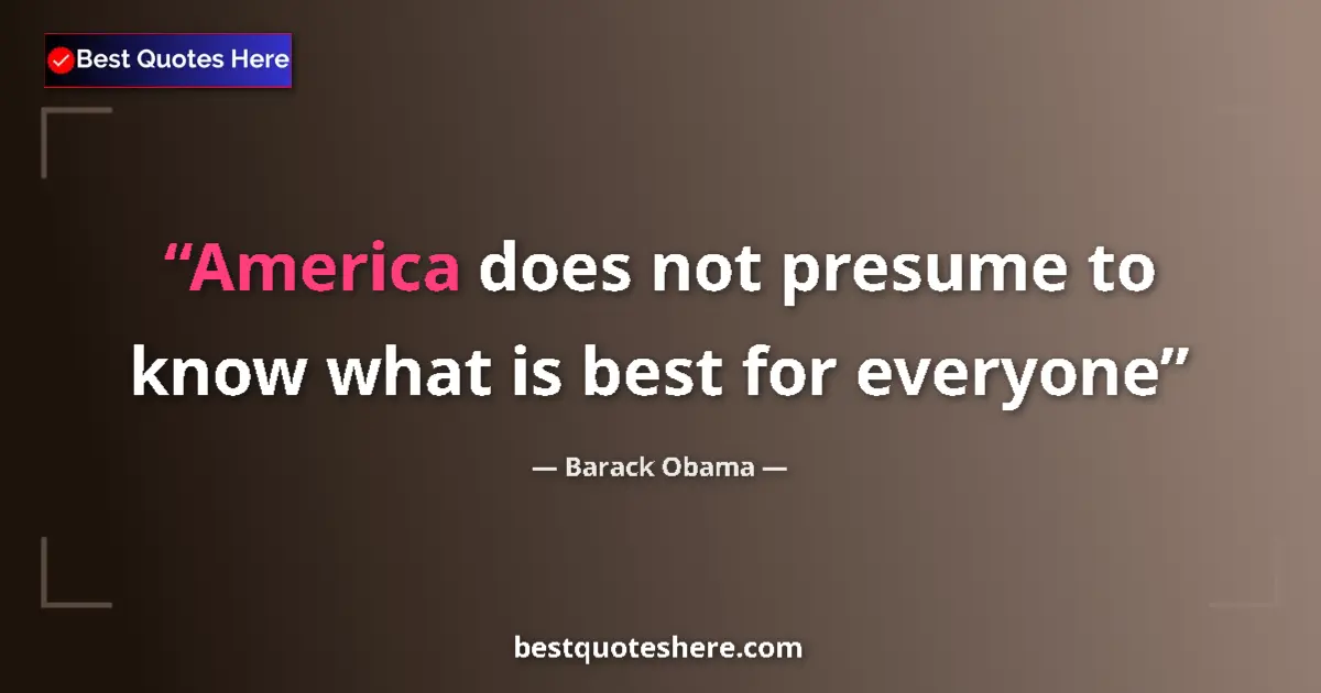 Quote by Barack Obama: America does not presume to know what is best for everyone...