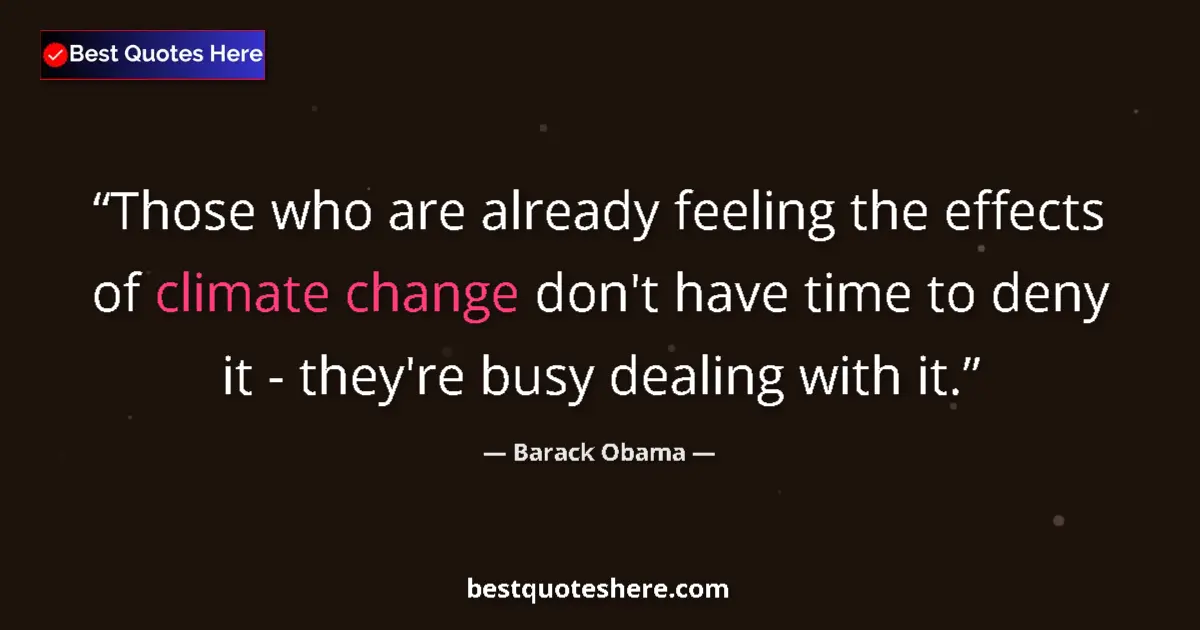 Quote by Barack Obama: Those who are already feeling the effects of climate change don't have time to deny it - they're bus...