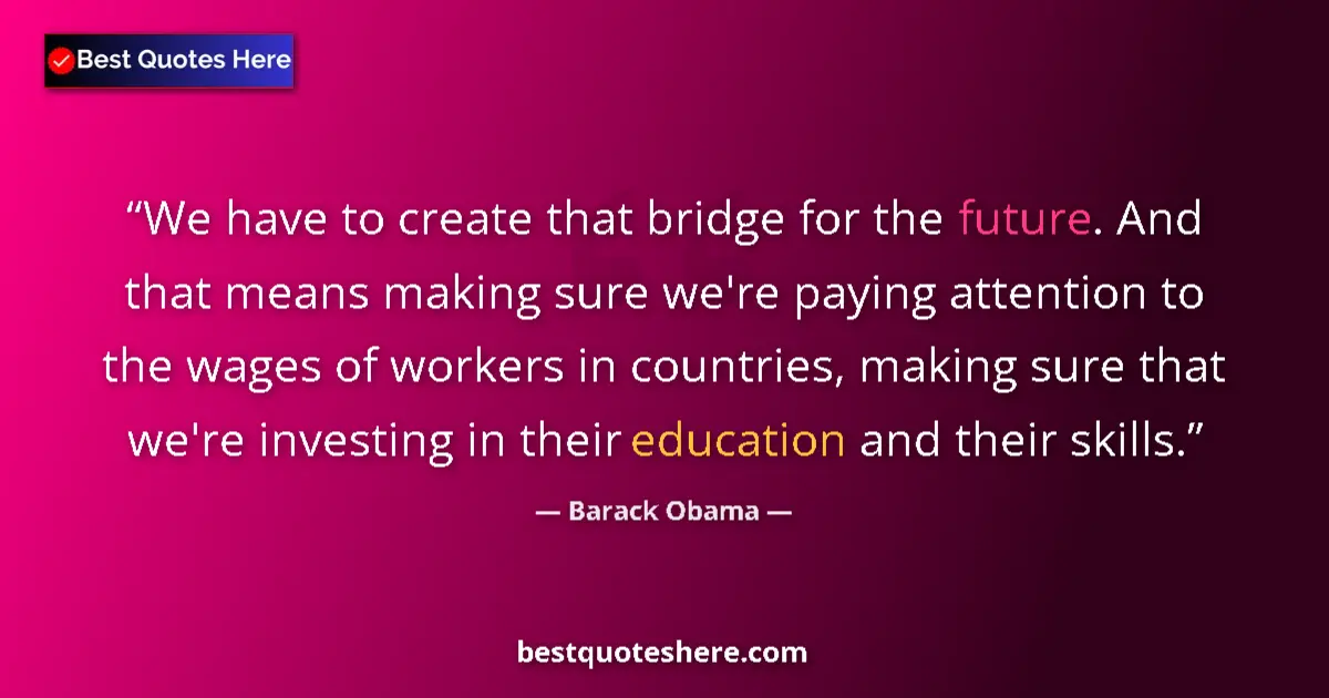 Quote by Barack Obama: We have to create that bridge for the future. And that means making sure we're paying attention to t...