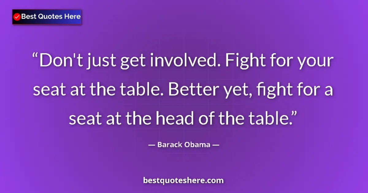 Quote by Barack Obama: Don't just get involved. Fight for your seat at the table. Better yet, fight for a seat at the head ...